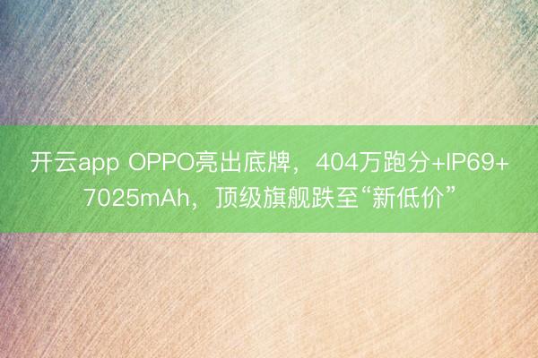 开云app OPPO亮出底牌，404万跑分+IP69+7025mAh，顶级旗舰跌至“新低价”