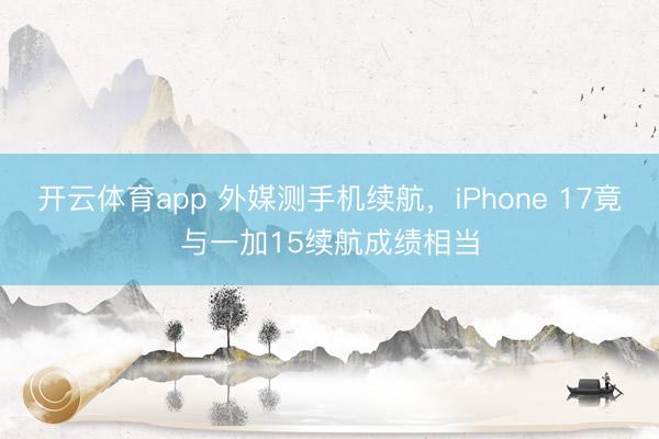 开云体育app 外媒测手机续航，iPhone 17竟与一加15续航成绩相当