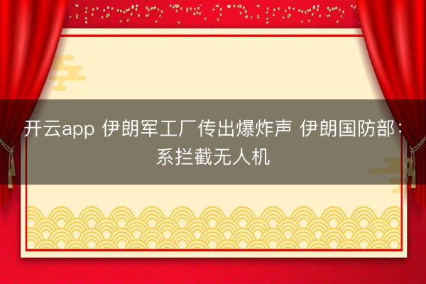 开云app 伊朗军工厂传出爆炸声 伊朗国防部：系拦截无人机