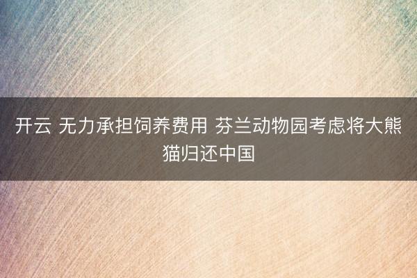 开云 无力承担饲养费用 芬兰动物园考虑将大熊猫归还中国