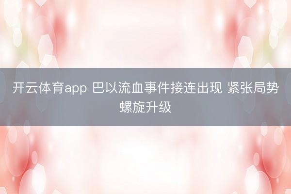 开云体育app 巴以流血事件接连出现 紧张局势螺旋升级