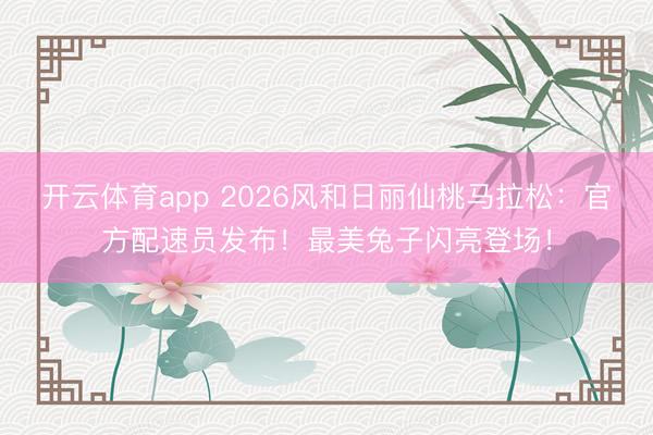 开云体育app 2026风和日丽仙桃马拉松：官方配速员发布！最美兔子闪亮登场！