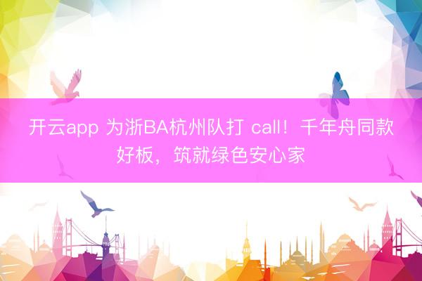 开云app 为浙BA杭州队打 call！千年舟同款好板，筑就绿色安心家