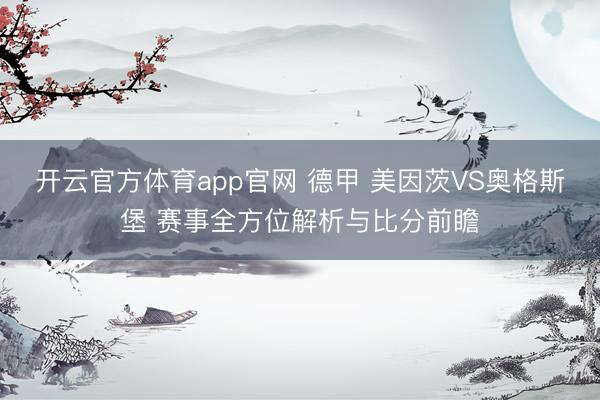 开云官方体育app官网 德甲 美因茨VS奥格斯堡 赛事全方位解析与比分前瞻