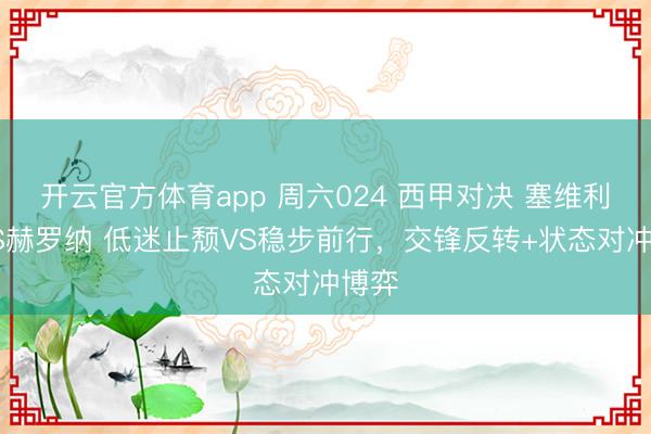 开云官方体育app 周六024 西甲对决 塞维利亚VS赫罗纳 低迷止颓VS稳步前行，交锋反转+状态对冲博弈