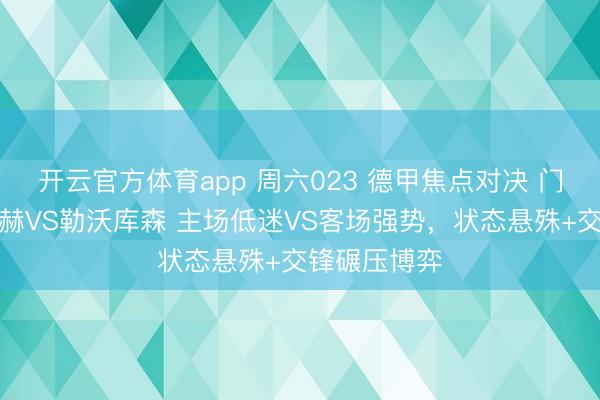 开云官方体育app 周六023 德甲焦点对决 门兴格拉德巴赫VS勒沃库森 主场低迷VS客场强势，状态悬殊+交锋碾压博弈
