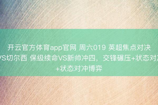 开云官方体育app官网 周六019 英超焦点对决 狼队VS切尔西 保级续命VS新帅冲四，交锋碾压+状态对冲博弈