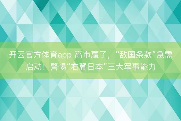 开云官方体育app 高市赢了，“敌国条款”急需启动！警惕“右翼日本”三大军事能力