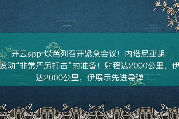开云app 以色列召开紧急会议！内塔尼亚胡：已做好对伊朗发动“非常严厉打击”的准备！射程达2000公里，伊展示先进导弹