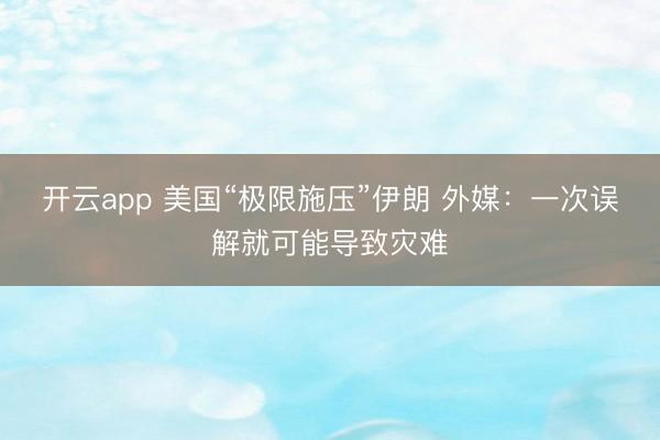开云app 美国“极限施压”伊朗 外媒：一次误解就可能导致灾难