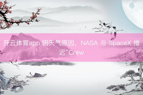 开云体育app 因天气原因，NASA 与 SpaceX 推迟“Crew
