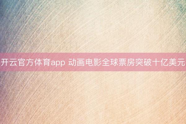 开云官方体育app 动画电影全球票房突破十亿美元
