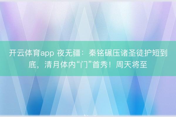 开云体育app 夜无疆：秦铭碾压诸圣徒护短到底，清月体内“门”首秀！周天将至