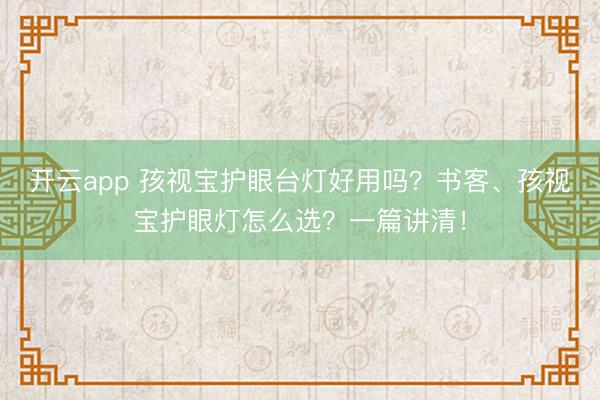 开云app 孩视宝护眼台灯好用吗？书客、孩视宝护眼灯怎么选？一篇讲清！