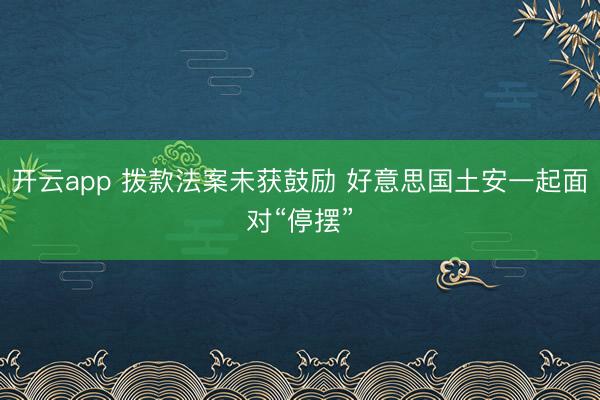 开云app 拨款法案未获鼓励 好意思国土安一起面对“停摆”