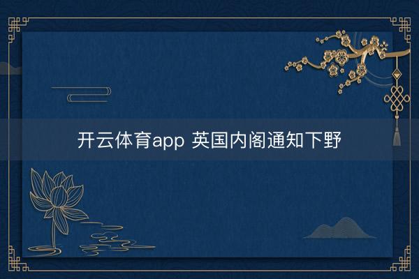 开云体育app 英国内阁通知下野