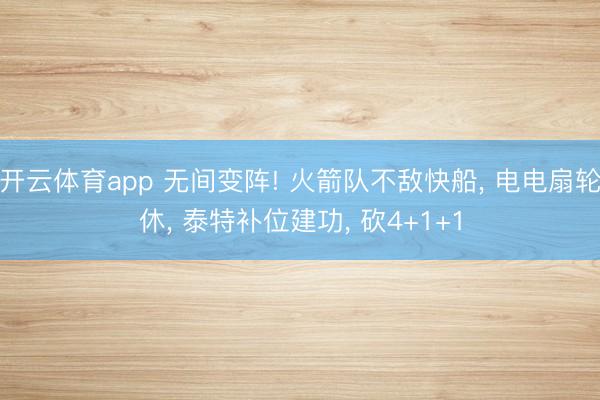 开云体育app 无间变阵! 火箭队不敌快船, 电电扇轮休, 泰特补位建功, 砍4+1+1