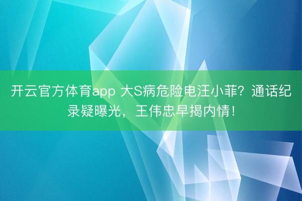 开云官方体育app 大S病危险电汪小菲？通话纪录疑曝光，王伟忠早揭内情！