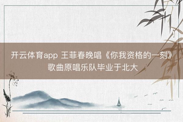 开云体育app 王菲春晚唱《你我资格的一刻》 歌曲原唱乐队毕业于北大