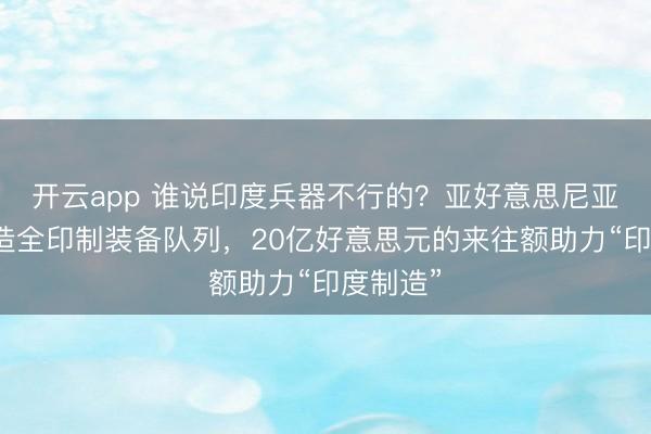 开云app 谁说印度兵器不行的?亚好意思尼亚就要打造全印制装备队列,20亿好意思元的来往额助力“印度制造”