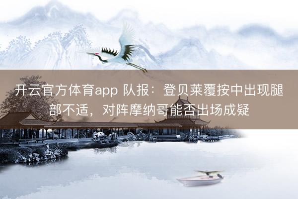 开云官方体育app 队报：登贝莱覆按中出现腿部不适，对阵摩纳哥能否出场成疑