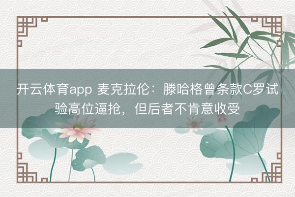 开云体育app 麦克拉伦：滕哈格曾条款C罗试验高位逼抢，但后者不肯意收受