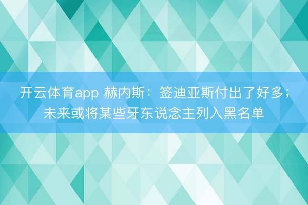 开云体育app 赫内斯：签迪亚斯付出了好多；未来或将某些牙东说念主列入黑名单
