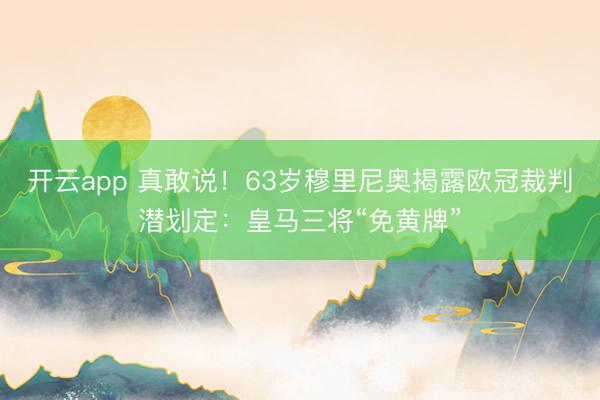 开云app 真敢说！63岁穆里尼奥揭露欧冠裁判潜划定：皇马三将“免黄牌”