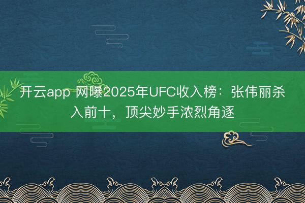 开云app 网曝2025年UFC收入榜：张伟丽杀入前十，顶尖妙手浓烈角逐