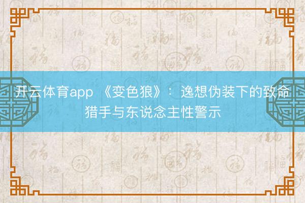 开云体育app 《变色狼》:逸想伪装下的致命猎手与东说念主性警示