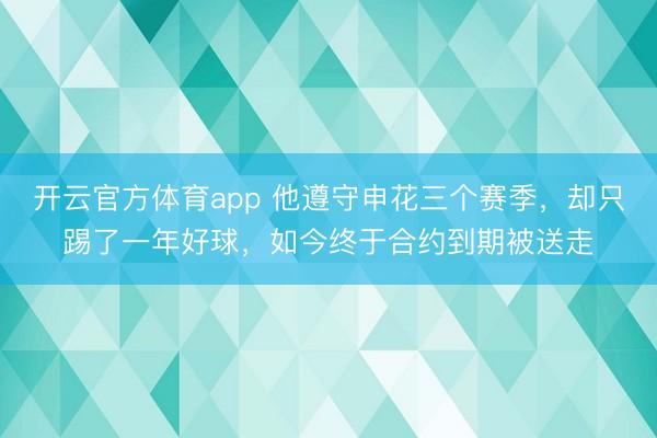 开云官方体育app 他遵守申花三个赛季，却只踢了一年好球，如今终于合约到期被送走