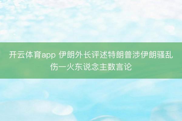 开云体育app 伊朗外长评述特朗普涉伊朗骚乱伤一火东说念主数言论