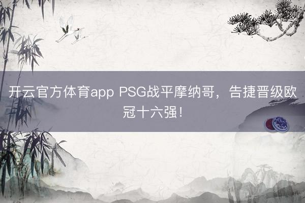 开云官方体育app PSG战平摩纳哥，告捷晋级欧冠十六强！