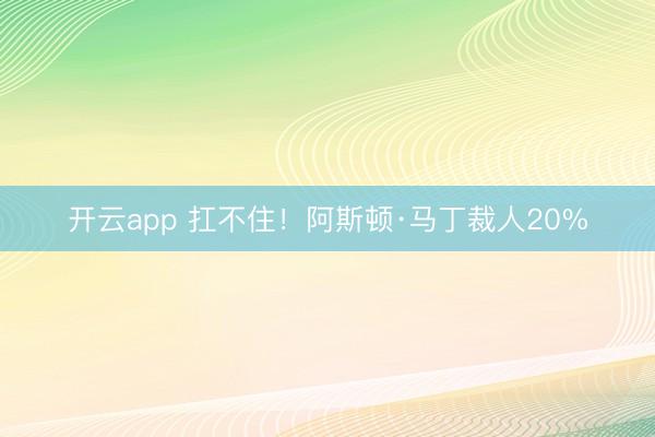 开云app 扛不住！阿斯顿·马丁裁人20%