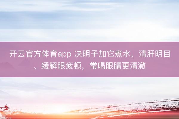 开云官方体育app 决明子加它煮水,清肝明目、缓解眼疲顿,常喝眼睛更清澈