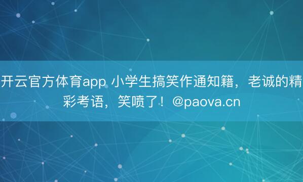 开云官方体育app 小学生搞笑作通知籍，老诚的精彩考语，笑喷了！@paova.cn