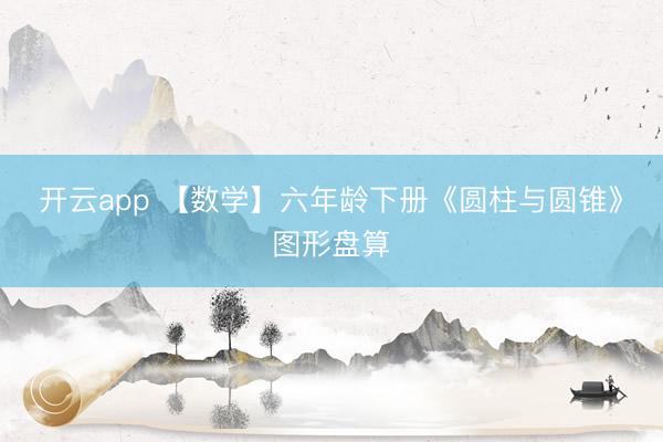 开云app 【数学】六年龄下册《圆柱与圆锥》图形盘算