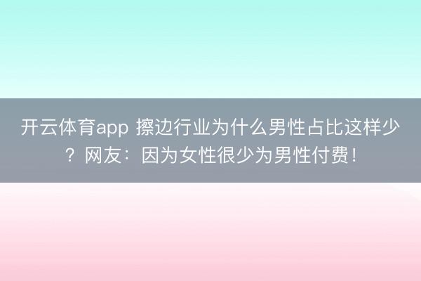开云体育app 擦边行业为什么男性占比这样少？网友：因为女性很少为男性付费！