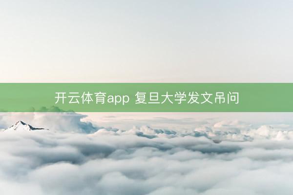 开云体育app 复旦大学发文吊问