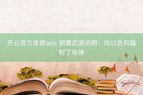 开云官方体育app 胡塞武装说明:向以色列辐射了导弹