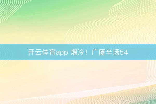开云体育app 爆冷！广厦半场54