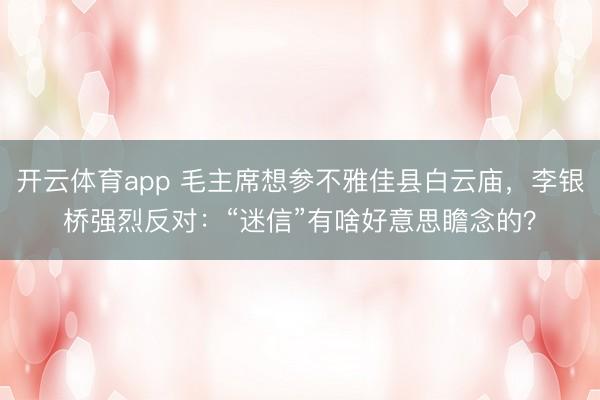 开云体育app 毛主席想参不雅佳县白云庙，李银桥强烈反对：“迷信”有啥好意思瞻念的？