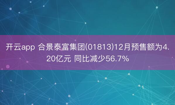 开云app 合景泰富集团(01813)12月预售额为4.20亿元 同比减少56.7%