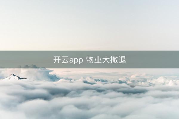 开云app 物业大撤退