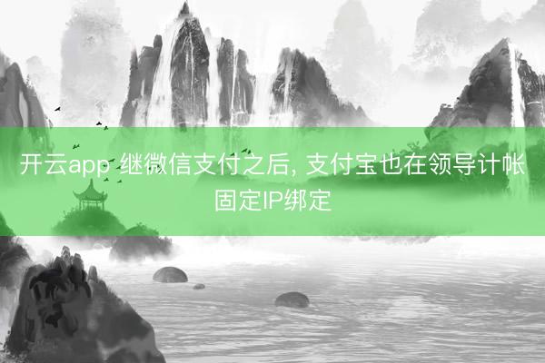 开云app 继微信支付之后, 支付宝也在领导计帐固定IP绑定