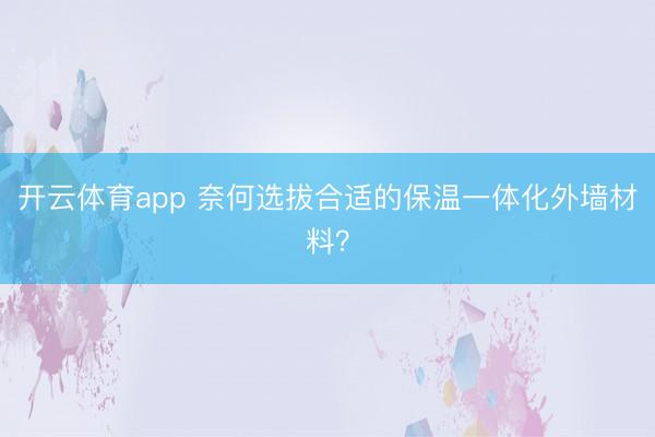 开云体育app 奈何选拔合适的保温一体化外墙材料？