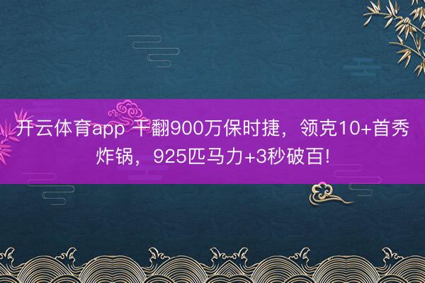 开云体育app 干翻900万保时捷，领克10+首秀炸锅，925匹马力+3秒破百!