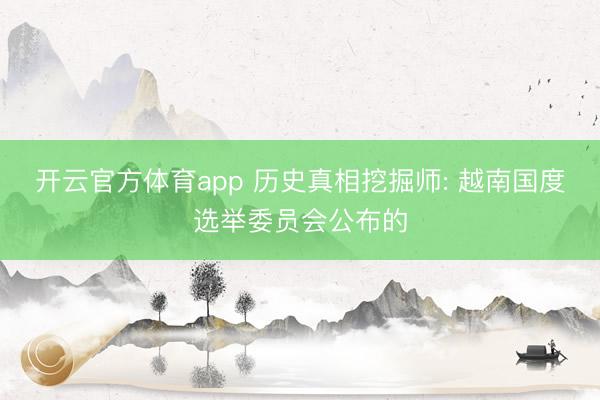 开云官方体育app 历史真相挖掘师: 越南国度选举委员会公布的
