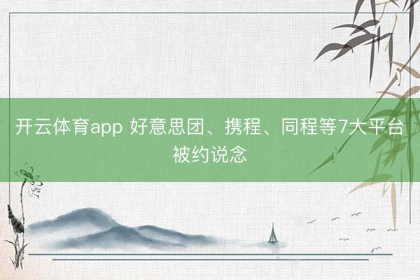 开云体育app 好意思团、携程、同程等7大平台被约说念