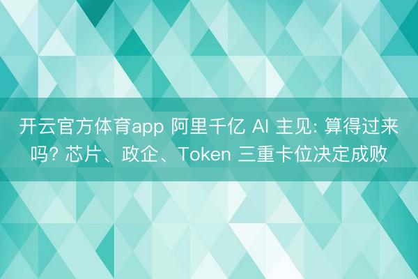 开云官方体育app 阿里千亿 AI 主见: 算得过来吗? 芯片、政企、Token 三重卡位决定成败